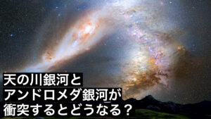 天の川銀河とアンドロメダ銀河が衝突するとどうなるのか？